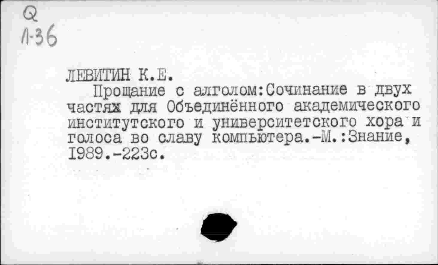 ﻿ЛЕВИТИН К.Е.
Прощание с алголом:Сочинание в двух частях для Объединённого академического институтского и университетского хора и голоса во славу компьютера.-М.:Знание, 1989.-223с.